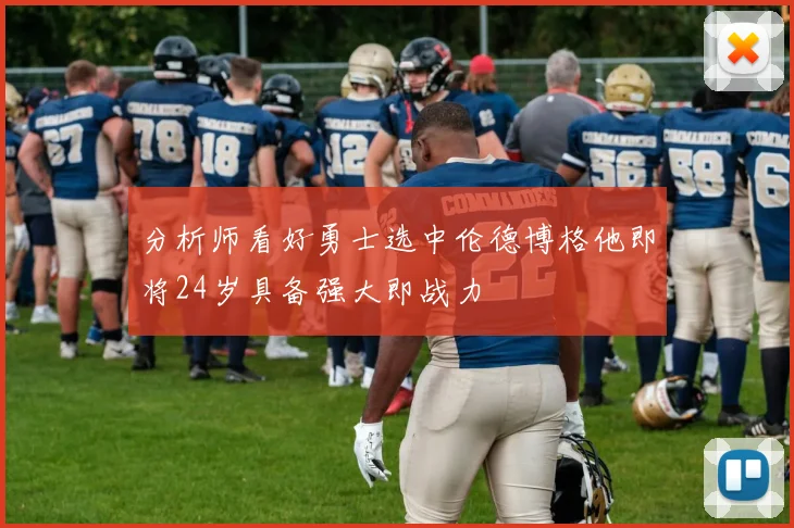 分析师看好勇士选中伦德博格他即将24岁具备强大即战力