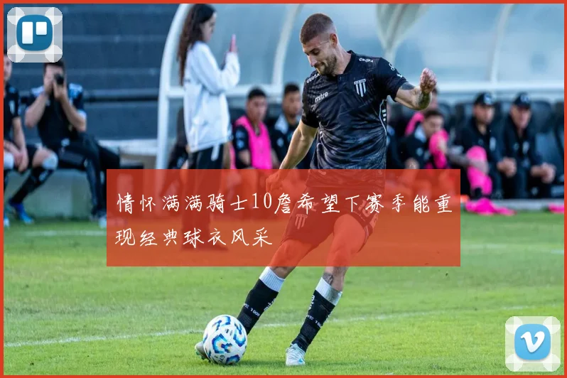 情怀满满骑士10詹希望下赛季能重现经典球衣风采
